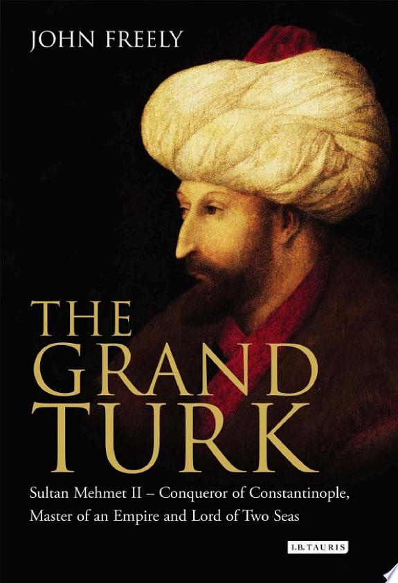 The Grand Turk: Sultan Mehmet II - Conqueror of Constantinople and Master of an Empire